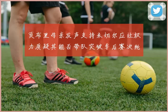莫布里母亲发声支持米切尔应让权力质疑其能否带队突破季后赛次轮