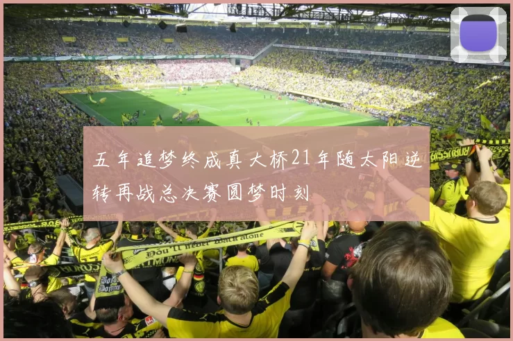 五年追梦终成真大桥21年随太阳逆转再战总决赛圆梦时刻