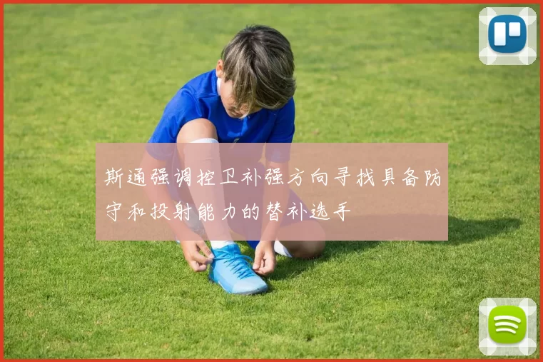 斯通强调控卫补强方向寻找具备防守和投射能力的替补选手