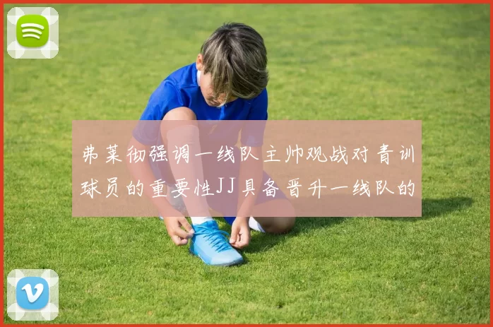 弗莱彻强调一线队主帅观战对青训球员的重要性JJ具备晋升一线队的能力