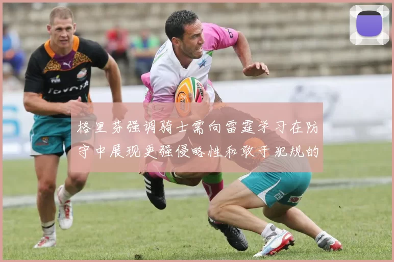 格里芬强调骑士需向雷霆学习在防守中展现更强侵略性和敢于犯规的态度