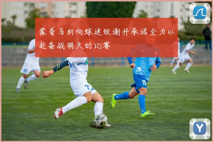 蒙哥马利向球迷致谢并承诺全力以赴备战明天的比赛