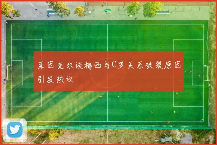 莱因克尔谈梅西与C罗关系破裂原因引发热议