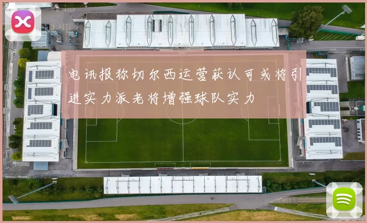 电讯报称切尔西运营获认可或将引进实力派老将增强球队实力