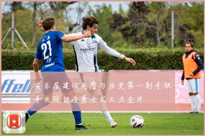 安东尼建议老詹与历史第一射手联手共同打造勇士式火力全开