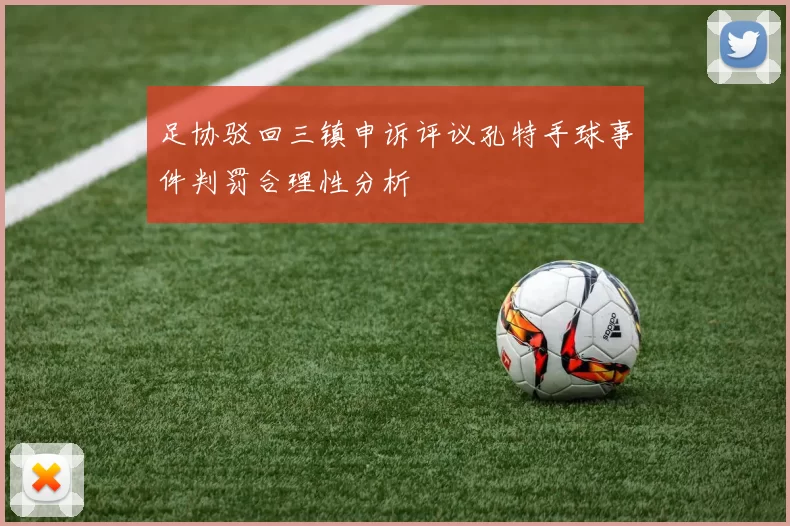足协驳回三镇申诉评议孔特手球事件判罚合理性分析